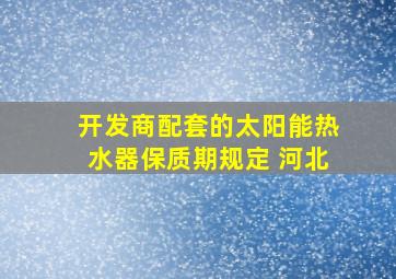 开发商配套的太阳能热水器保质期规定 河北